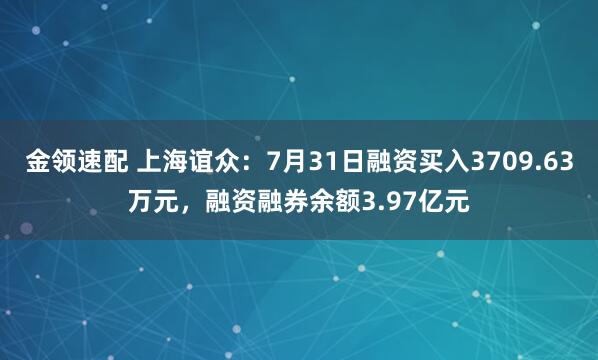 金领速配 上海谊众:7月31日融资买入3709.63万元,融资融券余额3.97亿元