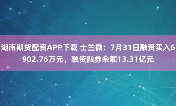 湖南期货配资APP下载 士兰微:7月31日融资买入6902.76万元,融资融券余额13.31亿元