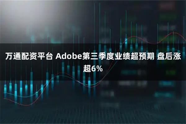 万通配资平台 Adobe第三季度业绩超预期 盘后涨超6%