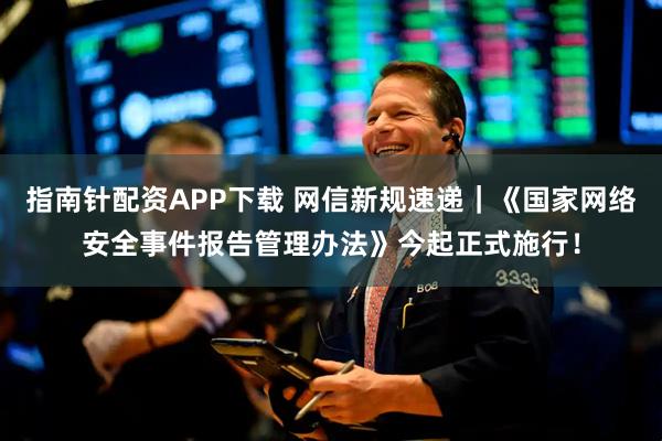 指南针配资APP下载 网信新规速递｜《国家网络安全事件报告管理办法》今起正式施行！