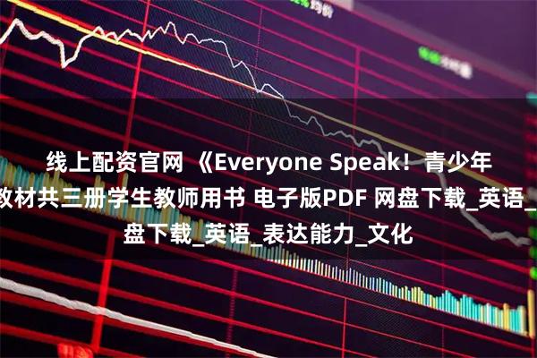 线上配资官网 《Everyone Speak！青少年版》口语专项教材共三册学生教师用书 电子版PDF 网盘下载_英语_表达能力_文化