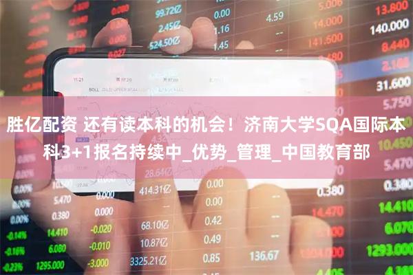 胜亿配资 还有读本科的机会！济南大学SQA国际本科3+1报名持续中_优势_管理_中国教育部
