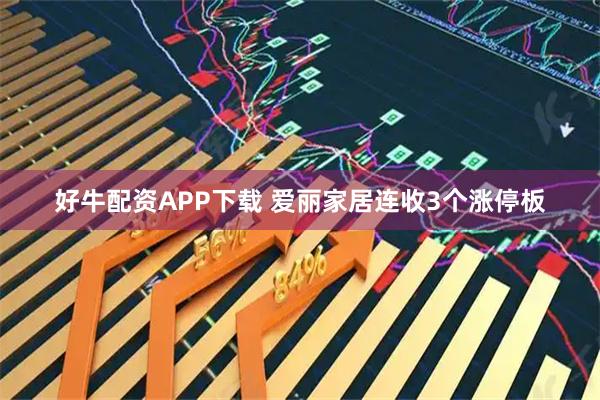 好牛配资APP下载 爱丽家居连收3个涨停板